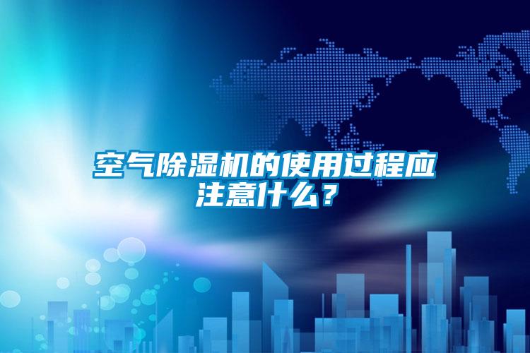 空氣除濕機的使用過程應(yīng)注意什么？