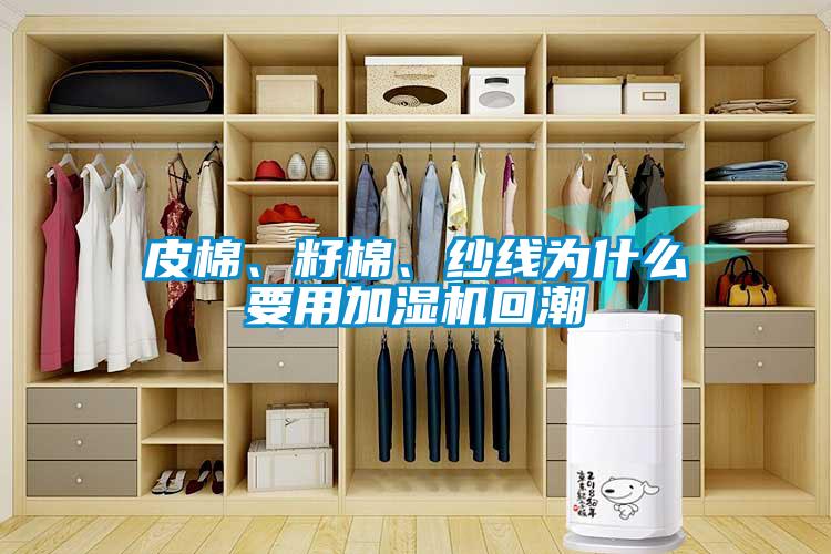 皮棉、籽棉、紗線為什么要用加濕機(jī)回潮