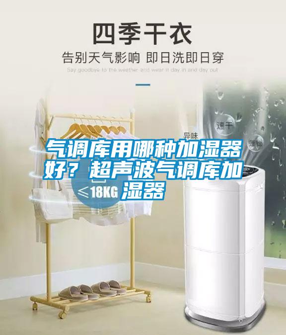 氣調(diào)庫用哪種加濕器好？超聲波氣調(diào)庫加濕器
