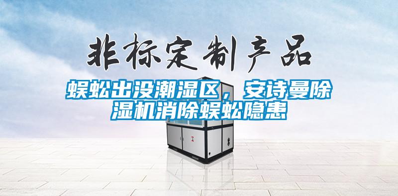 蜈蚣出沒(méi)潮濕區(qū)，安詩(shī)曼除濕機(jī)消除蜈蚣隱患