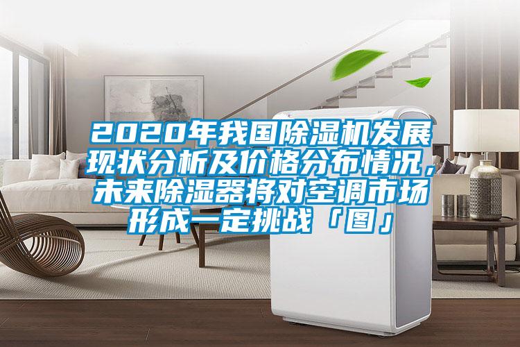 2020年我國除濕機發(fā)展現(xiàn)狀分析及價格分布情況，未來除濕器將對空調(diào)市場形成一定挑戰(zhàn)「圖」