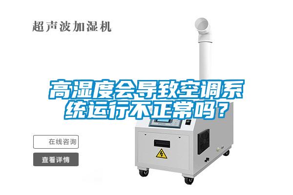高濕度會(huì)導(dǎo)致空調(diào)系統(tǒng)運(yùn)行不正常嗎？