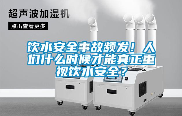 飲水安全事故頻發(fā)！人們什么時(shí)候才能真正重視飲水安全？