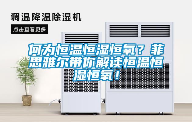 何為恒溫恒濕恒氧？菲思雅爾帶你解讀恒溫恒濕恒氧！