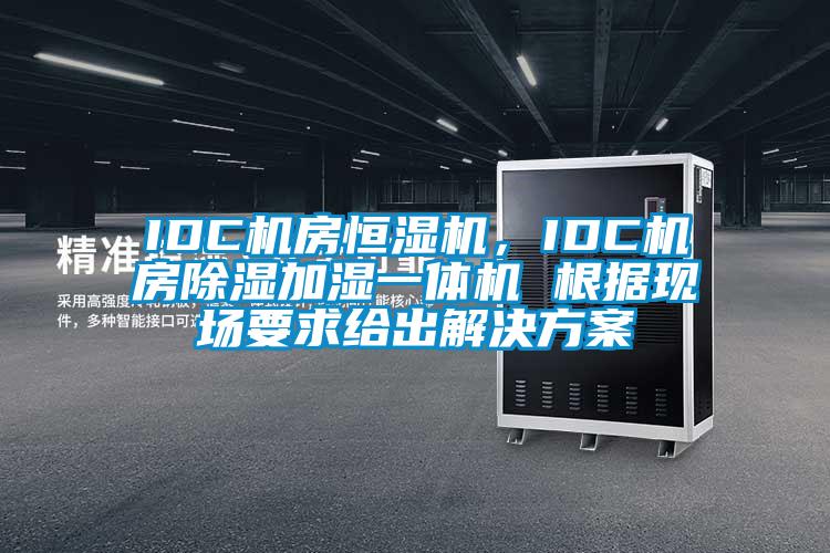IDC機(jī)房恒濕機(jī)，IDC機(jī)房除濕加濕一體機(jī) 根據(jù)現(xiàn)場(chǎng)要求給出解決方案