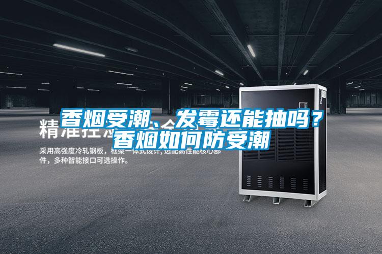 香煙受潮、發(fā)霉還能抽嗎？香煙如何防受潮