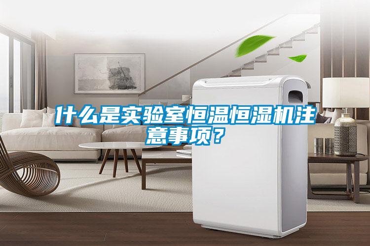 什么是實(shí)驗(yàn)室恒溫恒濕機(jī)注意事項(xiàng)？