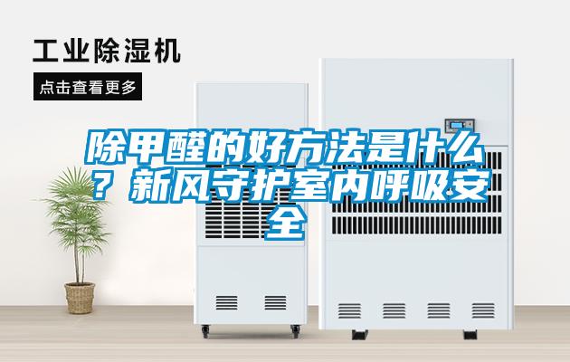 除甲醛的好方法是什么？新風(fēng)守護室內(nèi)呼吸安全