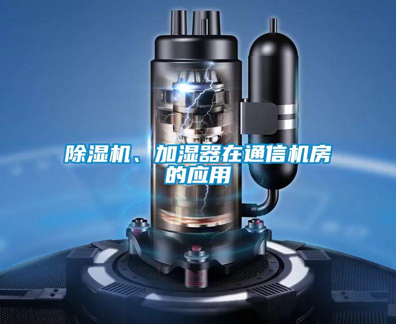 除濕機、加濕器在通信機房的應(yīng)用