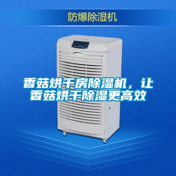 香菇烘干房除濕機(jī)，讓香菇烘干除濕更高效