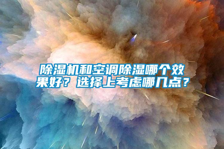 除濕機和空調(diào)除濕哪個效果好？選擇上考慮哪幾點？
