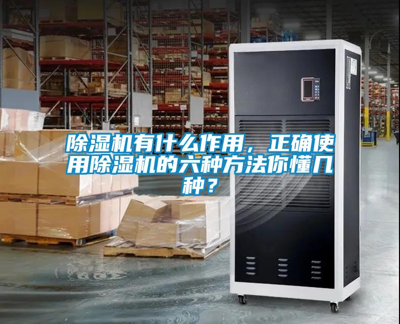 除濕機有什么作用，正確使用除濕機的六種方法你懂幾種？