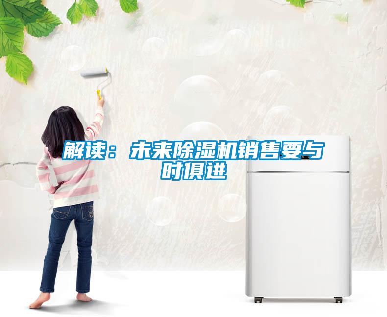解讀：未來(lái)除濕機(jī)銷售要與時(shí)俱進(jìn)