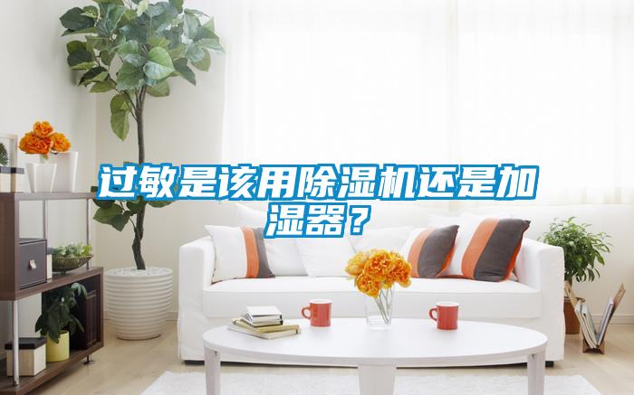 過敏是該用除濕機(jī)還是加濕器？