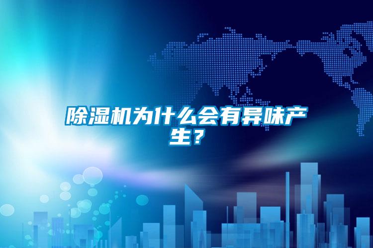 除濕機為什么會有異味產(chǎn)生？