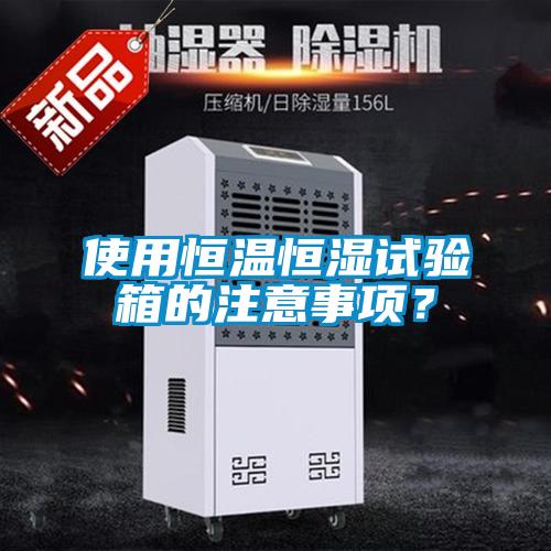 使用恒溫恒濕試驗(yàn)箱的注意事項(xiàng)？
