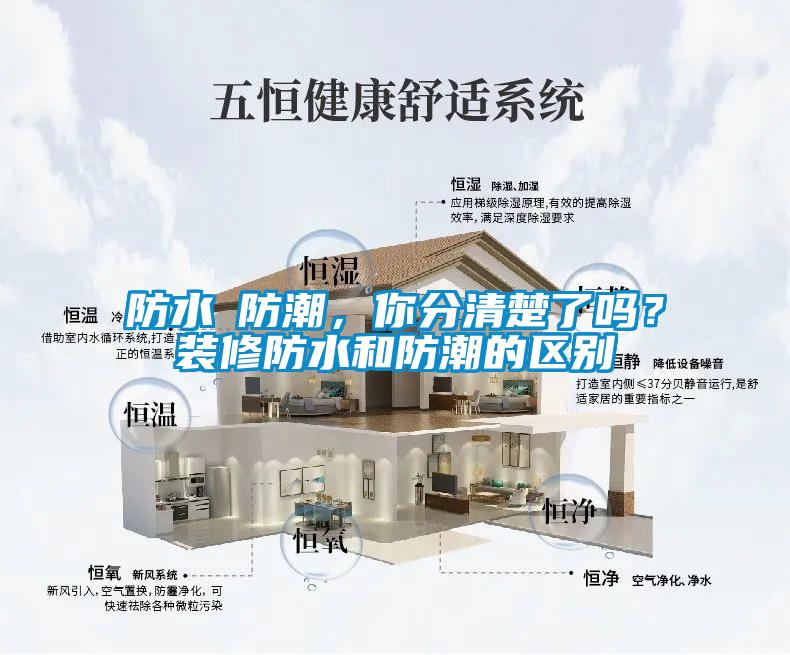防水≠防潮，你分清楚了嗎？裝修防水和防潮的區(qū)別