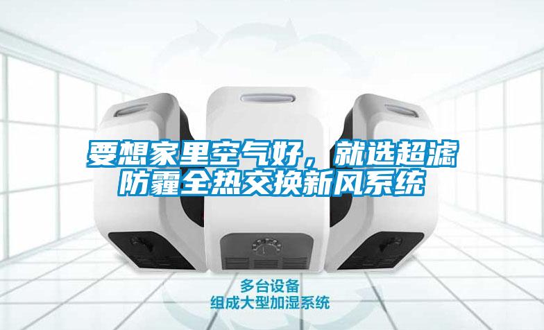 要想家里空氣好，就選超濾防霾全熱交換新風(fēng)系統(tǒng)