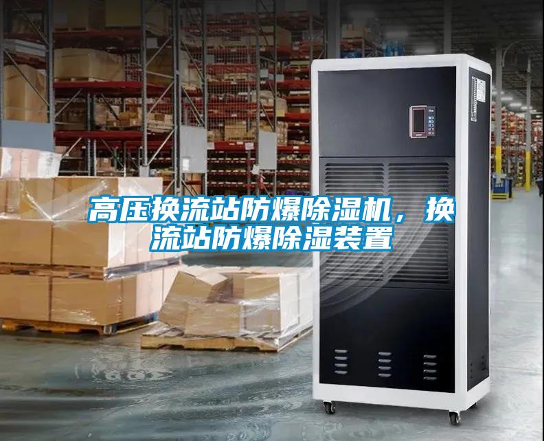 高壓換流站防爆除濕機(jī)，換流站防爆除濕裝置
