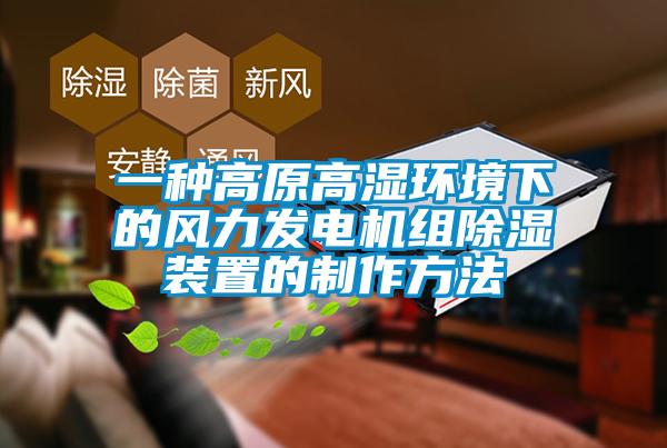 一種高原高濕環(huán)境下的風(fēng)力發(fā)電機組除濕裝置的制作方法
