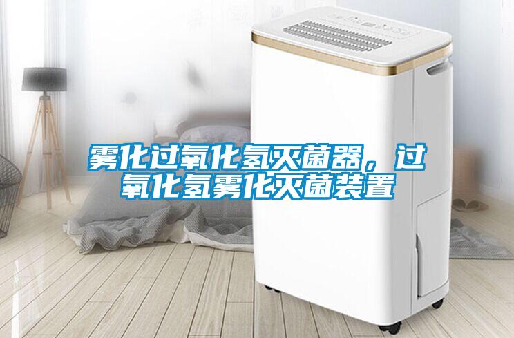 霧化過(guò)氧化氫滅菌器，過(guò)氧化氫霧化滅菌裝置