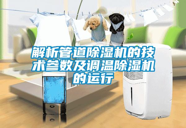 解析管道除濕機的技術參數(shù)及調(diào)溫除濕機的運行
