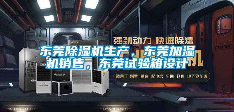 東莞除濕機生產(chǎn)，東莞加濕機銷售，東莞試驗箱設(shè)計