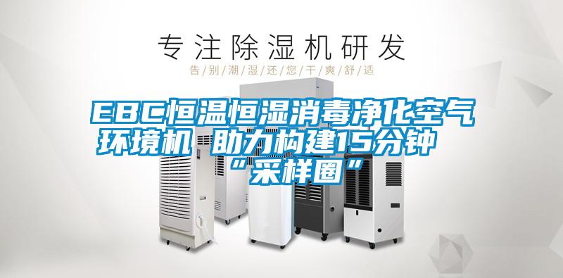 EBC恒溫恒濕消毒凈化空氣環(huán)境機 助力構建15分鐘“采樣圈”