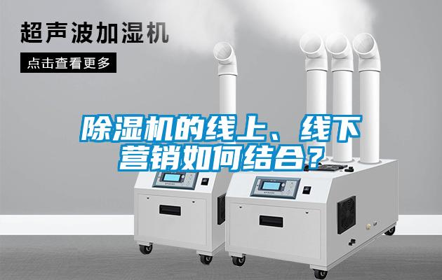 除濕機(jī)的線上、線下營(yíng)銷如何結(jié)合？