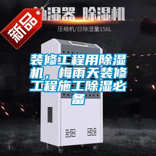裝修工程用除濕機(jī)，梅雨天裝修工程施工除濕必備