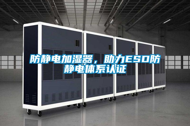 防靜電加濕器，助力ESD防靜電體系認(rèn)證