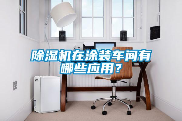 除濕機(jī)在涂裝車間有哪些應(yīng)用？