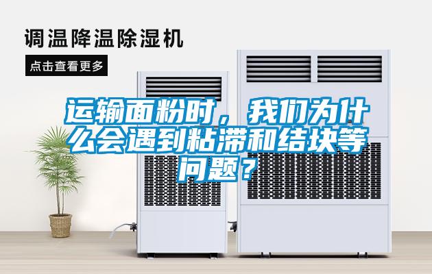 運(yùn)輸面粉時(shí)，我們?yōu)槭裁磿?huì)遇到粘滯和結(jié)塊等問(wèn)題？