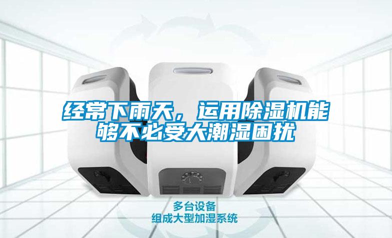 經(jīng)常下雨天，運用除濕機能夠不必受大潮濕困擾