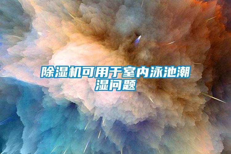 除濕機(jī)可用于室內(nèi)泳池潮濕問(wèn)題