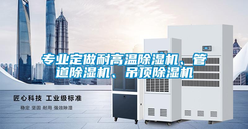 專業(yè)定做耐高溫除濕機、管道除濕機、吊頂除濕機