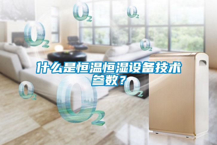 什么是恒溫恒濕設(shè)備技術(shù)參數(shù)？