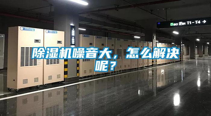 除濕機(jī)噪音大，怎么解決呢？