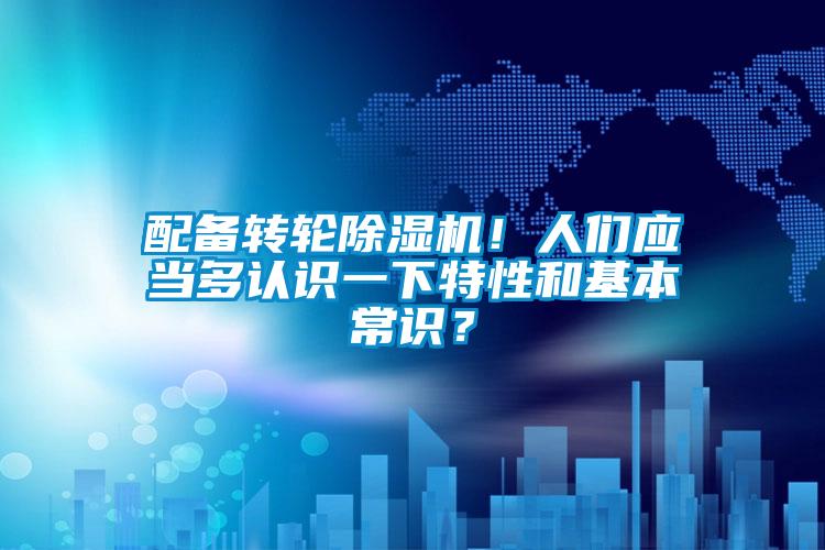 配備轉(zhuǎn)輪除濕機(jī)！人們應(yīng)當(dāng)多認(rèn)識一下特性和基本常識？