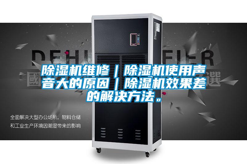 除濕機維修｜除濕機使用聲音大的原因｜除濕機效果差的解決方法。
