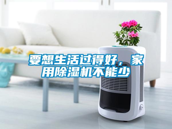 要想生活過得好，家用除濕機不能少