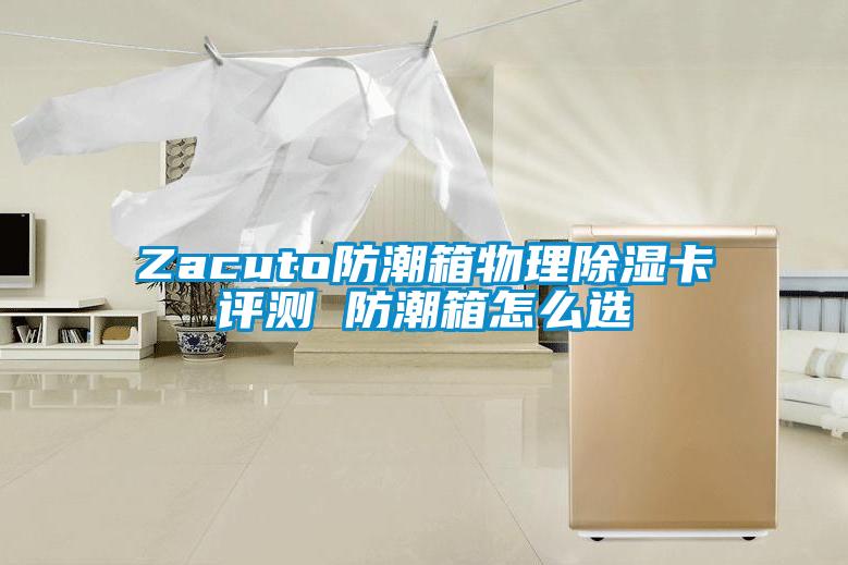 Zacuto防潮箱物理除濕卡評(píng)測(cè) 防潮箱怎么選