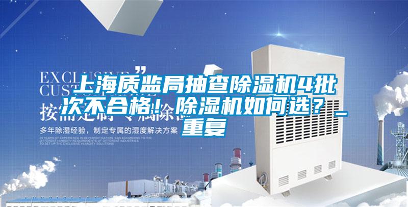 上海質(zhì)監(jiān)局抽查除濕機4批次不合格！除濕機如何選？_重復(fù)