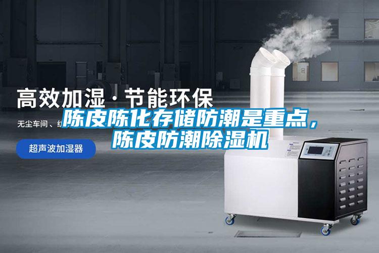 陳皮陳化存儲防潮是重點(diǎn)，陳皮防潮除濕機(jī)