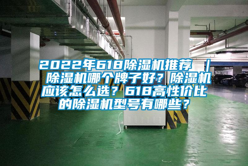 2022年618除濕機(jī)推薦 ｜ 除濕機(jī)哪個(gè)牌子好？除濕機(jī)應(yīng)該怎么選？618高性價(jià)比的除濕機(jī)型號(hào)有哪些？