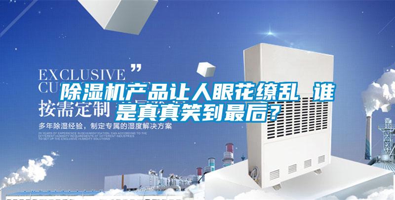 除濕機(jī)產(chǎn)品讓人眼花繚亂 誰是真真笑到最后？