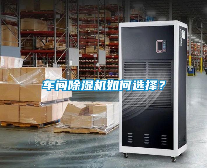 車間除濕機(jī)如何選擇？