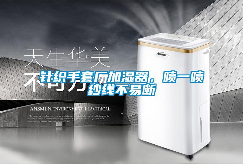 針織手套廠(chǎng)加濕器，噴一噴紗線(xiàn)不易斷