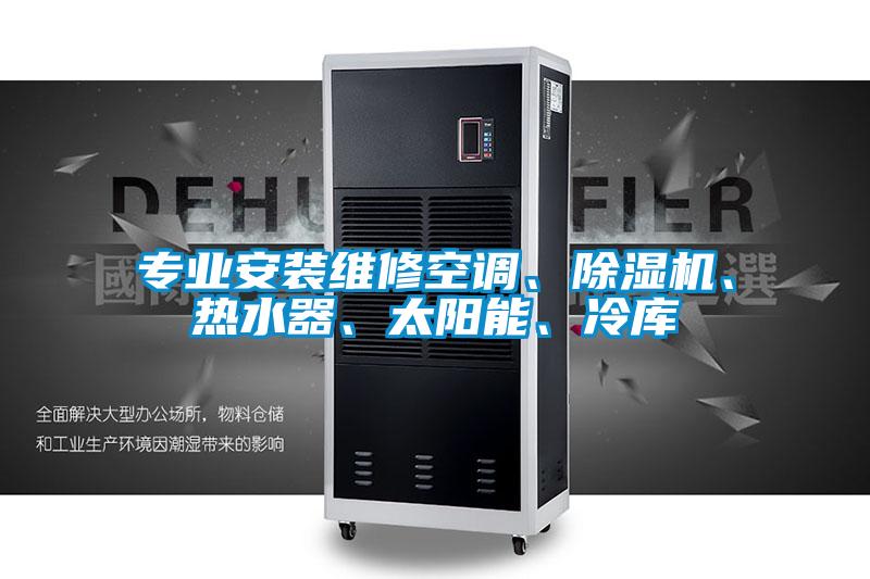 專業(yè)安裝維修空調(diào)、除濕機(jī)、熱水器、太陽能、冷庫