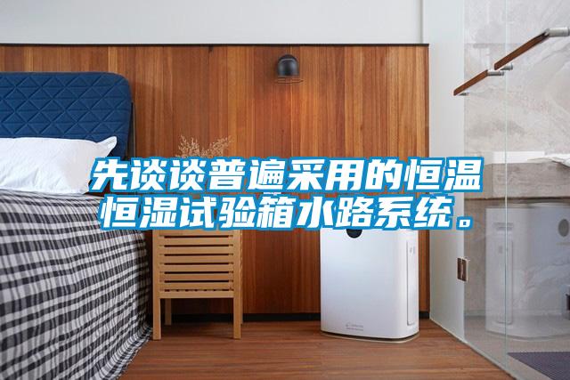 先談?wù)勂毡椴捎玫暮銣睾銤裨囼?yàn)箱水路系統(tǒng)。